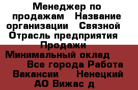 Менеджер по продажам › Название организации ­ Связной › Отрасль предприятия ­ Продажи › Минимальный оклад ­ 25 000 - Все города Работа » Вакансии   . Ненецкий АО,Вижас д.